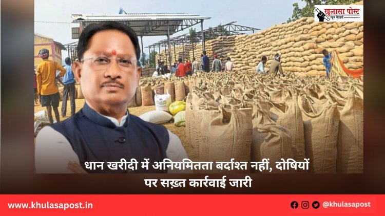 धान खरीदी में अनियमितता बर्दाश्त नहीं, दोषियों पर सख़्त कार्रवाई जारी