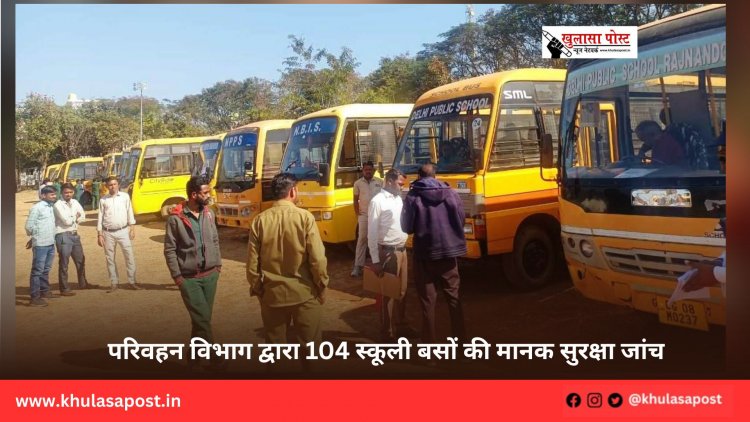 परिवहन विभाग द्वारा 104 स्कूली बसों की मानक सुरक्षा जांच