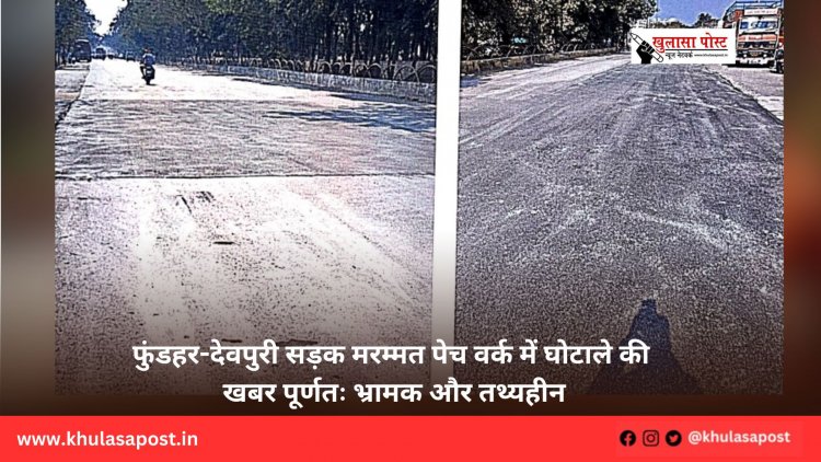 फुंडहर-देवपुरी सड़क मरम्मत पेच वर्क में घोटाले की खबर पूर्णतः भ्रामक और तथ्यहीन