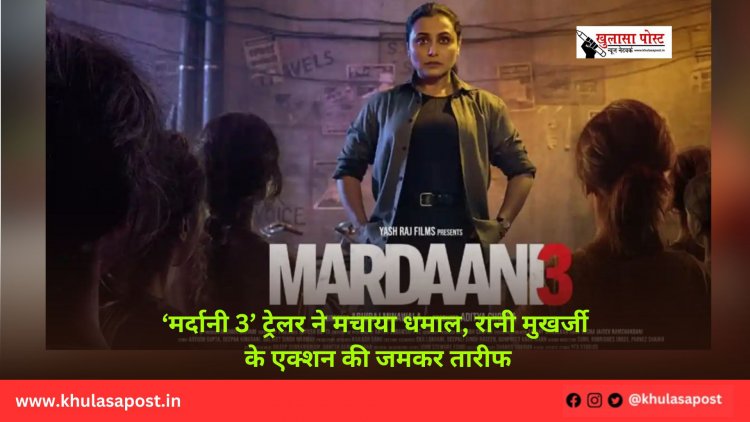 ‘मर्दानी 3’ ट्रेलर ने मचाया धमाल, रानी मुखर्जी के एक्शन की जमकर तारीफ