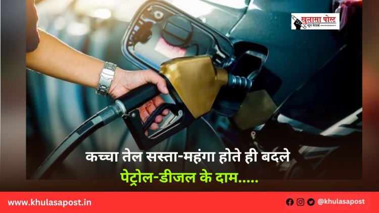 कच्चा तेल सस्ता-महंगा होते ही बदले पेट्रोल-डीजल के दाम.....