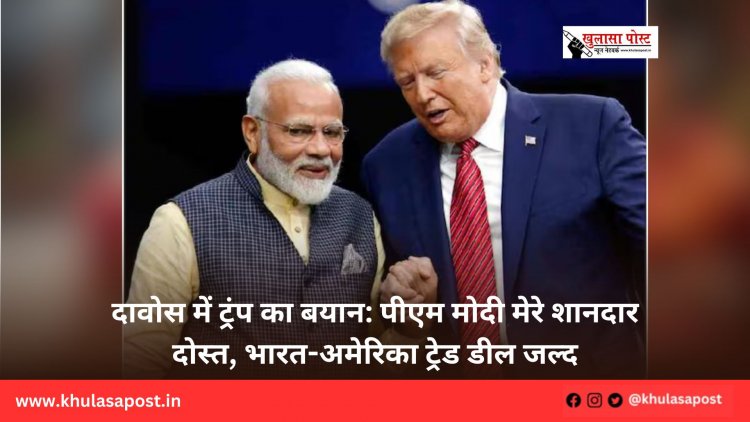 दावोस में ट्रंप का बयान: पीएम मोदी मेरे शानदार दोस्त, भारत-अमेरिका ट्रेड डील जल्द