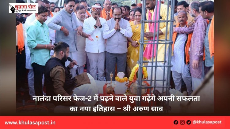 नालंदा परिसर फेज-2 में पढ़ने वाले युवा गढ़ेंगे अपनी सफलता का नया इतिहास – श्री अरुण साव