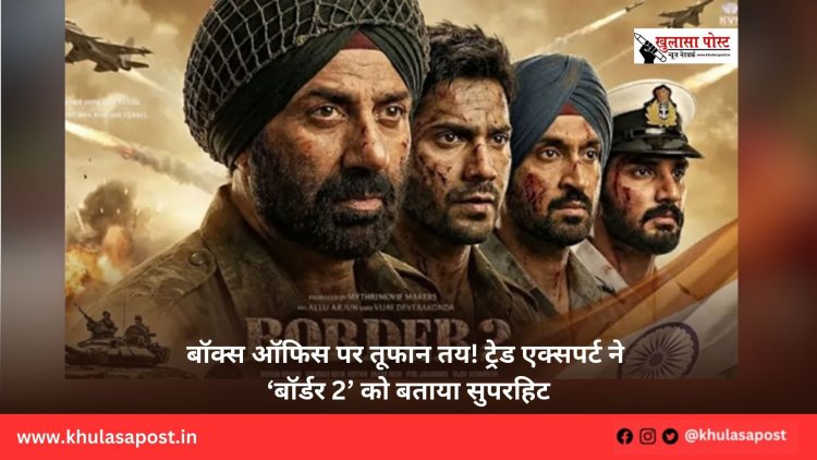 बॉक्स ऑफिस पर तूफान तय! ट्रेड एक्सपर्ट ने ‘बॉर्डर 2’ को बताया सुपरहिट