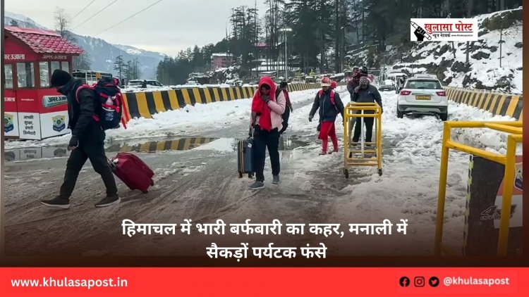 हिमाचल में भारी बर्फबारी का कहर, मनाली में सैकड़ों पर्यटक फंसे