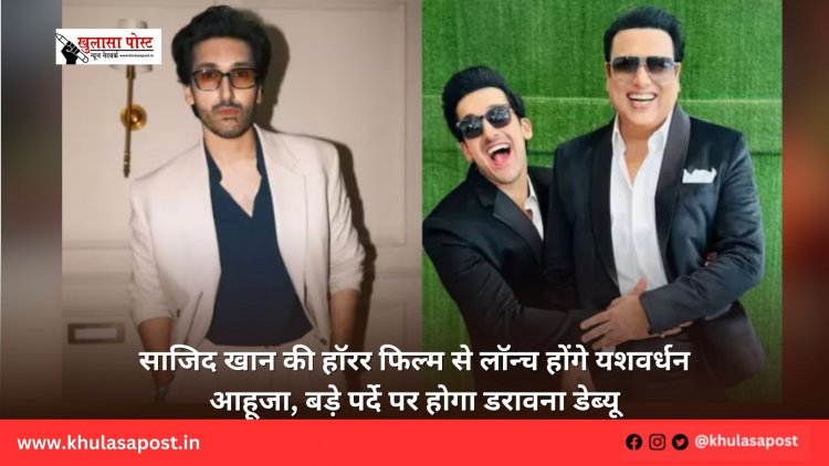 साजिद खान की हॉरर फिल्म से लॉन्च होंगे यशवर्धन आहूजा, बड़े पर्दे पर होगा डरावना डेब्यू
