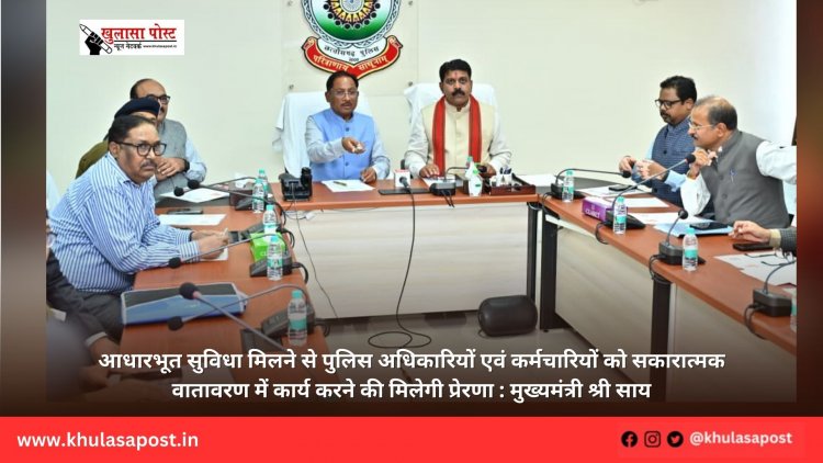 आधारभूत सुविधा मिलने से पुलिस अधिकारियों एवं कर्मचारियों को सकारात्मक वातावरण में कार्य करने की मिलेगी प्रेरणा : मुख्यमंत्री श्री साय