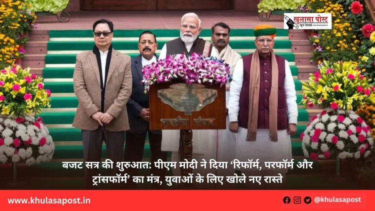 बजट सत्र की शुरुआत: पीएम मोदी ने दिया ‘रिफॉर्म, परफॉर्म और ट्रांसफॉर्म’ का मंत्र, युवाओं के लिए खोले नए रास्ते