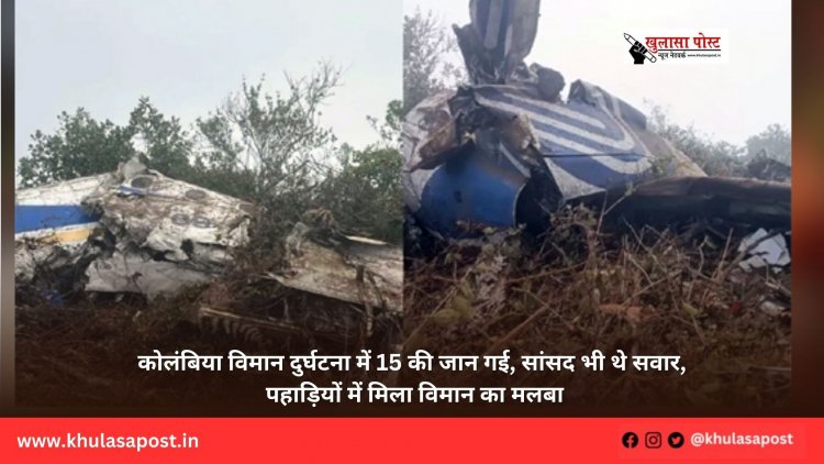 कोलंबिया विमान दुर्घटना में 15 की जान गई, सांसद भी थे सवार, पहाड़ियों में मिला विमान का मलबा