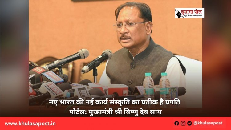 नए भारत की नई कार्य संस्कृति का प्रतीक है प्रगति पोर्टल: मुख्यमंत्री श्री विष्णु देव साय