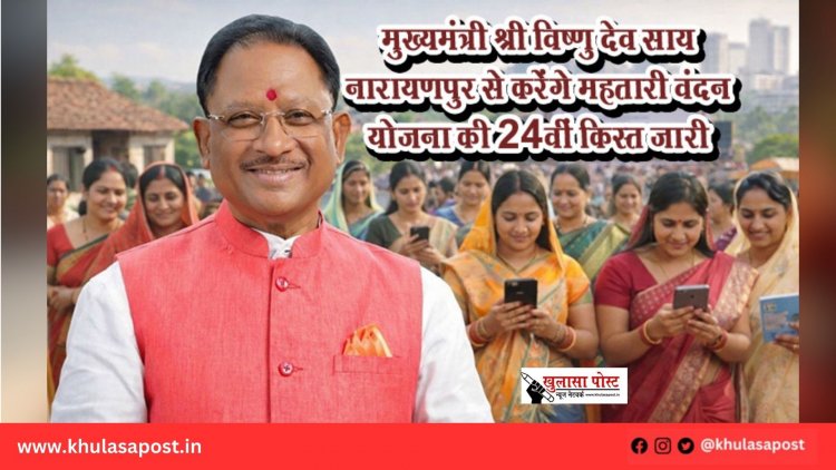 मुख्यमंत्री श्री विष्णु देव साय नारायणपुर से करेंगे महतारी वंदन योजना की 24वीं किस्त जारी