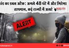 ठंड का डबल अटैक: अगले 48 घंटे में और गिरेगा तापमान, कई राज्यों में अलर्ट