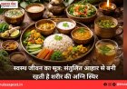 स्वस्थ जीवन का सूत्र: संतुलित आहार से बनी रहती है शरीर की अग्नि स्थिर