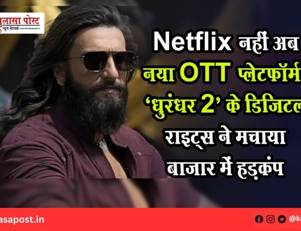 Netflix नहीं अब नया OTT प्लेटफॉर्म, ‘धुरंधर 2’ के डिजिटल राइट्स ने मचाया बाजार में हड़कंप