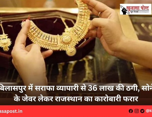 बिलासपुर में सराफा व्यापारी से 36 लाख की ठगी, सोने के जेवर लेकर राजस्थान का कारोबारी फरार