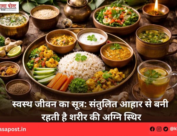 स्वस्थ जीवन का सूत्र: संतुलित आहार से बनी रहती है शरीर की अग्नि स्थिर