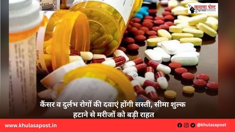 कैंसर व दुर्लभ रोगों की दवाएं होंगी सस्ती, सीमा शुल्क हटाने से मरीजों को बड़ी राहत