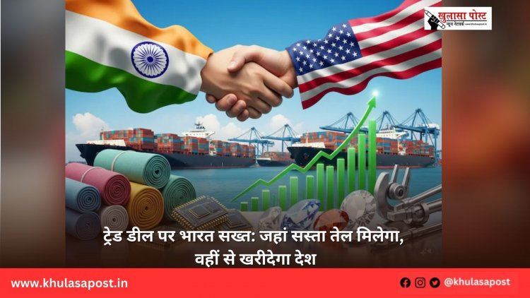 ट्रेड डील पर भारत सख्त: जहां सस्ता तेल मिलेगा, वहीं से खरीदेगा देश