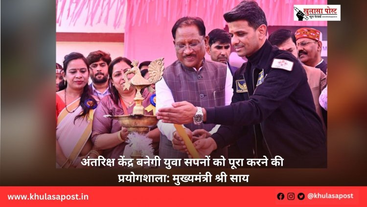 अंतरिक्ष केंद्र बनेगी युवा सपनों को पूरा करने की प्रयोगशाला: मुख्यमंत्री श्री साय