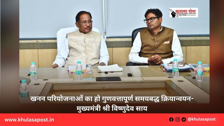 खनन परियोजनाओं का हो गुणवत्तापूर्ण समयबद्ध क्रियान्वयन- मुख्यमंत्री श्री विष्णुदेव साय