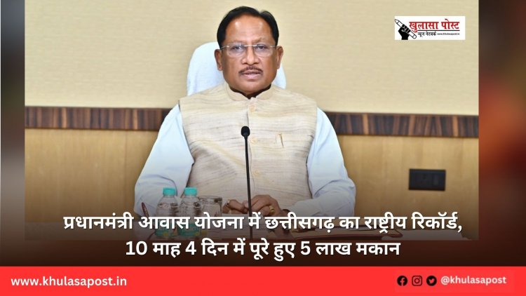प्रधानमंत्री आवास योजना में छत्तीसगढ़ का राष्ट्रीय रिकॉर्ड, 10 माह 4 दिन में पूरे हुए 5 लाख मकान