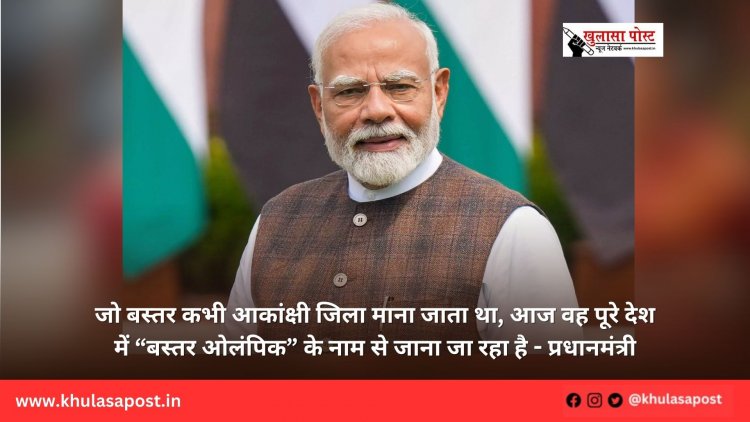 जो बस्तर कभी आकांक्षी जिला माना जाता था, आज वह पूरे देश में “बस्तर ओलंपिक” के नाम से जाना जा रहा है - प्रधानमंत्री