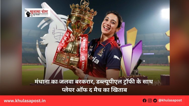 मंधाना का जलवा बरकरार, डब्ल्यूपीएल ट्रॉफी के साथ प्लेयर ऑफ द मैच का खिताब