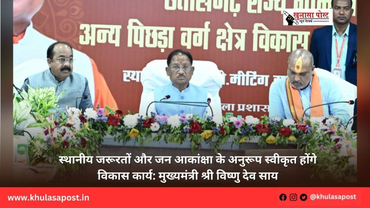 स्थानीय जरूरतों और जन आकांक्षा के अनुरूप स्वीकृत होंगे विकास कार्य: मुख्यमंत्री श्री विष्णु देव साय