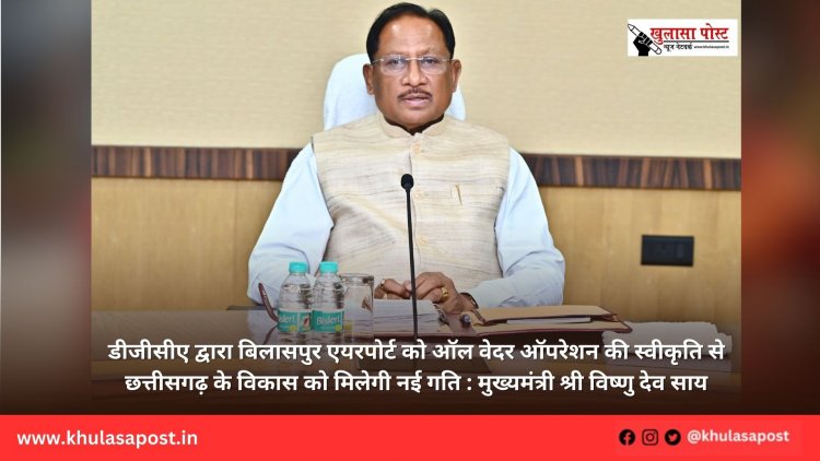 डीजीसीए द्वारा बिलासपुर एयरपोर्ट को ऑल वेदर ऑपरेशन की स्वीकृति से छत्तीसगढ़ के विकास को मिलेगी नई गति : मुख्यमंत्री श्री विष्णु देव साय
