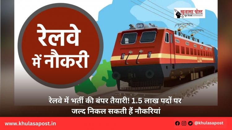 रेलवे में भर्ती की बंपर तैयारी! 1.5 लाख पदों पर जल्द निकल सकती हैं नौकरियां