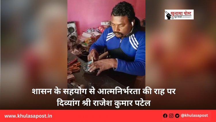 शासन के सहयोग से आत्मनिर्भरता की राह पर दिव्यांग श्री राजेश कुमार पटेल