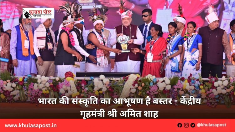 भारत की संस्कृति का आभूषण है बस्तर - केंद्रीय गृहमंत्री श्री अमित शाह
