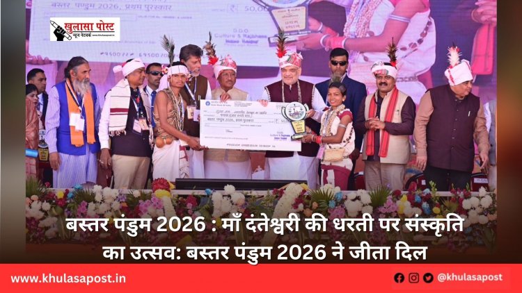 बस्तर पंडुम 2026 : माँ दंतेश्वरी की धरती पर संस्कृति का उत्सव: बस्तर पंडुम 2026 ने जीता दिल