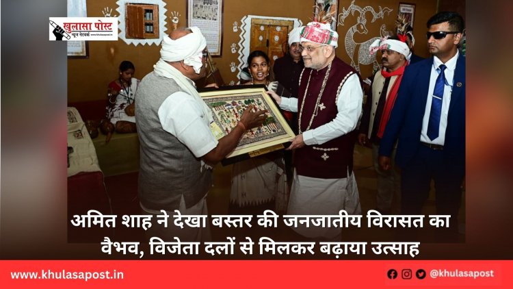 अमित शाह ने देखा बस्तर की जनजातीय विरासत का वैभव, विजेता दलों से मिलकर बढ़ाया उत्साह
