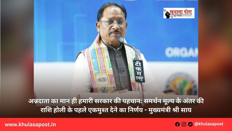 अन्नदाता का मान ही हमारी सरकार की पहचान: समर्थन मूल्य के अंतर की राशि होली के पहले एकमुश्त देने का निर्णय - मुख्यमंत्री श्री साय