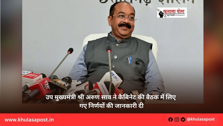 उप मुख्यमंत्री श्री अरुण साव ने कैबिनेट की बैठक में लिए गए निर्णयों की जानकारी दी