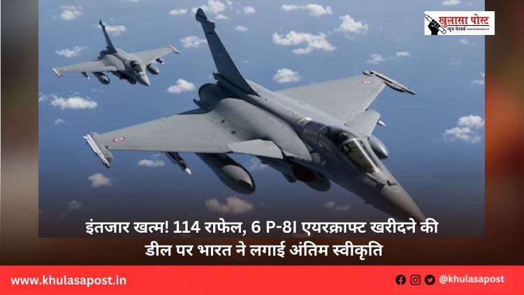 इंतजार खत्म! 114 राफेल, 6 P-8I एयरक्राफ्ट खरीदने की डील पर भारत ने लगाई अंतिम स्वीकृति