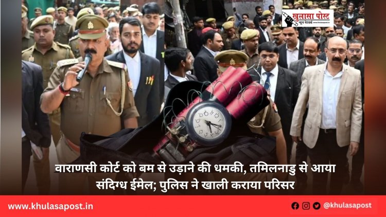 वाराणसी कोर्ट को बम से उड़ाने की धमकी, तमिलनाडु से आया संदिग्ध ईमेल; पुलिस ने खाली कराया परिसर