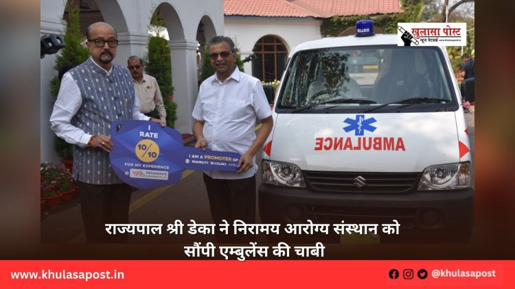 राज्यपाल श्री डेका ने निरामय आरोग्य संस्थान को सौंपी एम्बुलेंस की चाबी