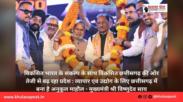 विकसित भारत के संकल्प के साथ विकसित छत्तीसगढ़ की ओर तेजी से बढ़ रहा प्रदेश : व्यापार एवं उद्योग के लिए छत्तीसगढ़ में बना है अनुकूल माहौल - मुख्यमंत्री श्री विष्णुदेव साय