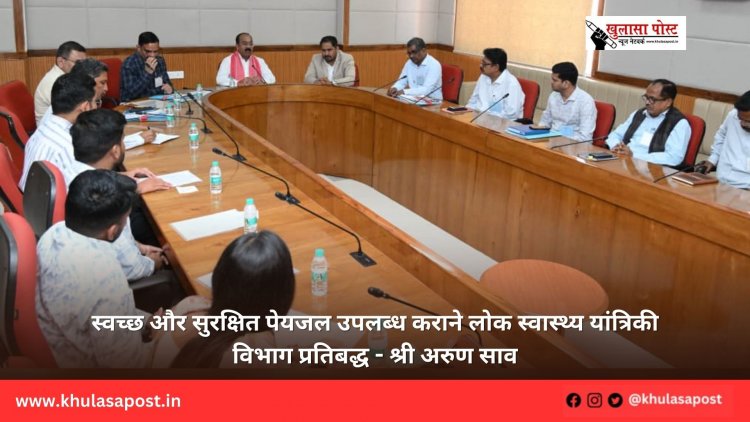 स्वच्छ और सुरक्षित पेयजल उपलब्ध कराने लोक स्वास्थ्य यांत्रिकी विभाग प्रतिबद्ध - श्री अरुण साव