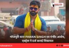 भोजपुरी स्टार Pawan Singh पर गंभीर आरोप, एक्ट्रेस ने दर्ज कराई शिकायत