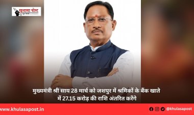 मुख्यमंत्री श्री साय 28 मार्च को जशपुर में श्रमिकों के बैंक खाते में 27.15 करोड़ की राशि अंतरित करेंगे