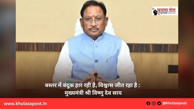 बस्तर में बंदूक हार रही है, विश्वास जीत रहा है : मुख्यमंत्री श्री विष्णु देव साय