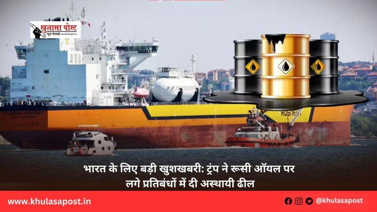 भारत के लिए बड़ी खुशखबरी: ट्रंप ने रूसी ऑयल पर लगे प्रतिबंधों में दी अस्थायी ढील