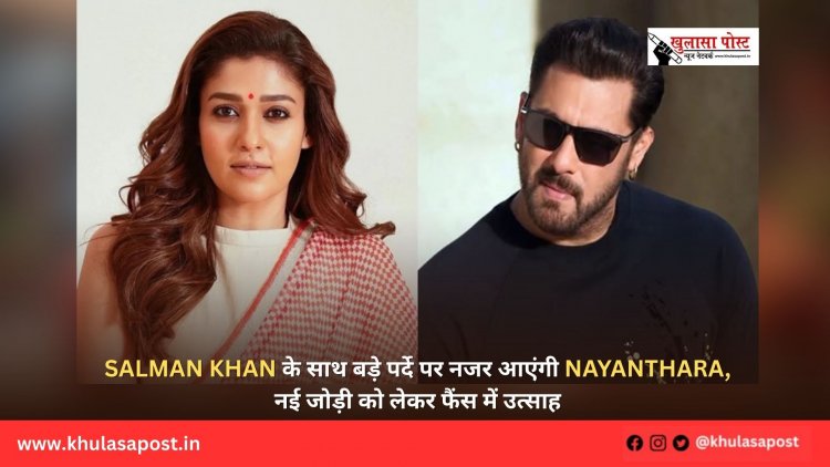 Salman Khan के साथ बड़े पर्दे पर नजर आएंगी Nayanthara, नई जोड़ी को लेकर फैंस में उत्साह
