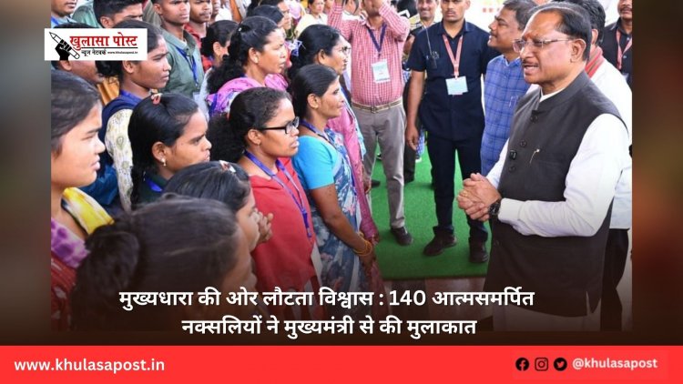 मुख्यधारा की ओर लौटता विश्वास : 140 आत्मसमर्पित नक्सलियों ने मुख्यमंत्री से की मुलाकात