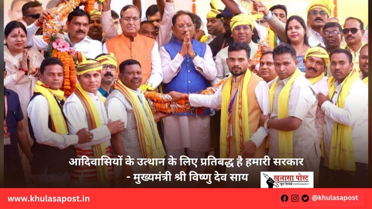 आदिवासियों के उत्थान के लिए प्रतिबद्ध है हमारी सरकार - मुख्यमंत्री श्री विष्णु देव साय