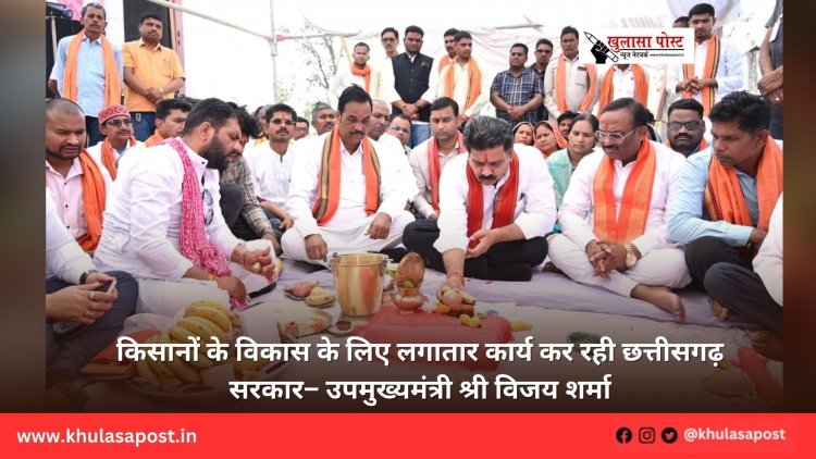 किसानों के विकास के लिए लगातार कार्य कर रही छत्तीसगढ़ सरकार– उपमुख्यमंत्री श्री विजय शर्मा