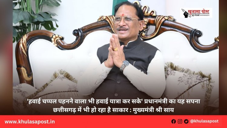 'हवाई चप्पल पहनने वाला भी हवाई यात्रा कर सके' प्रधानमंत्री का यह सपना छत्तीसगढ़ में भी हो रहा है साकार : मुख्यमंत्री श्री साय